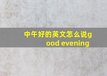 中午好的英文怎么说good evening